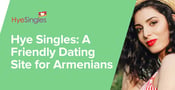 Hye Singles™ Maintains a Friendly Dating Platform for Armenian People