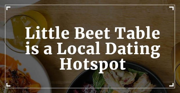 Little Beet Table Is A Local Dating Hotspot