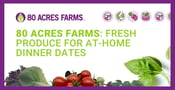 80 Acres Farms Offers Fresh Produce for Delicious Dinner Dates at Home