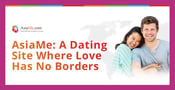 AsiaMe is an International Dating Site Where Love Has No Borders