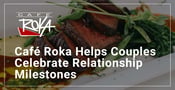 Editor’s Choice Award: Café Roka Helps Couples Celebrate Relationship Milestones