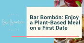 Bar Bombón Livens Up First Dates With Delicious Plant-Based Meals &amp; Margaritas