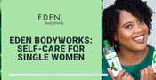 EDEN BodyWorks Can Enrich the Self-Care Routines of Modern Single Women