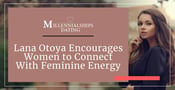 Dating Coach Lana Otoya Encourages Women to Connect With Their Feminine Energy