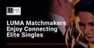 LUMA Matchmakers and Dating Coaches Enjoy Connecting Elite Singles