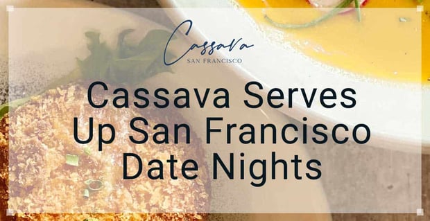 Cassava Serves Up San Francisco Date Nights