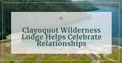 Clayoquot Wilderness Lodge: An Adventurous Destination for Celebrating Relationships