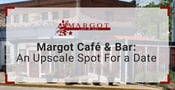 Margot Café &#038; Bar: Savor a Cozy &#038; Upscale Date at a Fresh-Inspired Restaurant