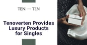 Editor’s Choice Award: Tenoverten Provides Luxury Beauty Products for Singles Who Value Self-Care