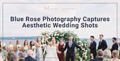 Blue Rose Photography Captures Aesthetic Wedding Shots for Couples