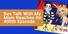 The Hit Podcast “Sex Talk With My Mom” Talks its Way to its 400th Episode