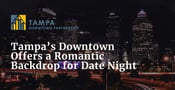 Tampa’s Downtown Offers a Romantic Backdrop for Fun Date Nights