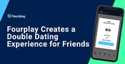 The Fourplay App Creates a Double Dating Experience for Friends