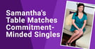 Samantha’s Table Offers Personalized Matchmaking for Busy, Successful &amp; Commitment-Minded Singles