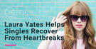 Lifestyle Coach Laura Yates Helps Singles Recover From Romantic Heartbreaks