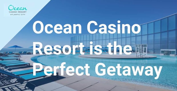 Ocean Casino Resort Is The Perfect Getaway