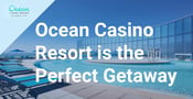 Ocean Casino Resort is the Perfect Spot for a Romantic Getaway