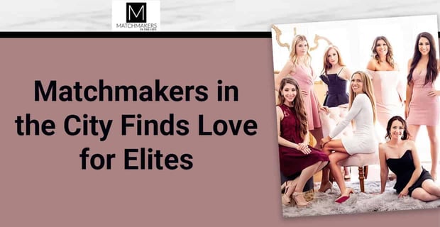 Matchmakers In The City Finds Love For Elites
