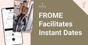 The FROME Dating App Changes the Swiping Game by Facilitating Instant Dates IRL
