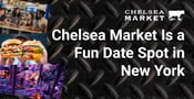 Chelsea Market Is a Fun Date Spot For New Yorkers With an Appetite for Romance