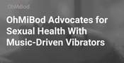 OhMiBod Advocates for Sexual Health With Vibrators That Help Users Feel the Music