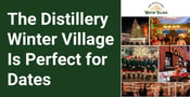 The Distillery Winter Village Is A Winter Wonderland Perfect for Holiday Dates