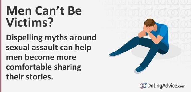 Dispelling myths around sexual assault can help men become more comfortable sharing their stories. Dispelling myths around sexual assault can help men become more comfortable sharing their stories.