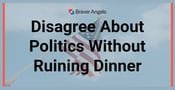 How To Disagree About Politics Without Ruining Dinner…Even in an Election Year