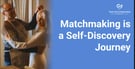 Matchmaking Isn’t Just About Finding a Partner – It’s About Becoming a Better Version of Yourself