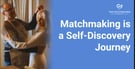 Matchmaking Is A Self Discovery Journey