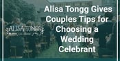 A Celebrant Can Make or Break a Wedding: Officiant Alisa Tongg Gives Couples Tips for Choosing the Right One