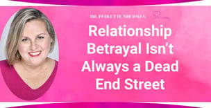 Relationship Betrayal Isn’t Always a Dead End Street