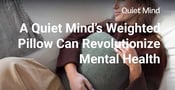 Pillow Talk: How a Quiet Mind’s Weighted Pillow Might Revolutionize Your Mental Health