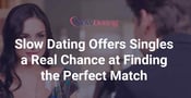 Slow Dating Offers Singles a Real Chance at Finding their Perfect Match Through Speed Dating