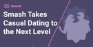 The Smash Dating App Takes Casual Dating To The Next Level