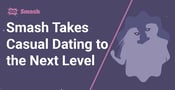  Smash Takes Casual Dating to the Next Level