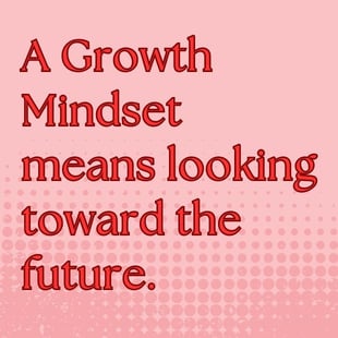 A growth mindset means looking to the future.