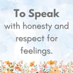 To speak with honesty and respect for feelings. To speak with honesty and respect for feelings.