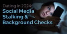 Dating in 2024: Social Media Stalking &amp; Background Checks