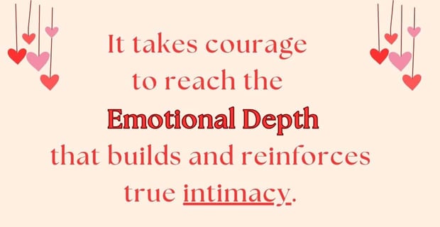 It takes courage to reach emotional depth. It takes courage to reach emotional depth.