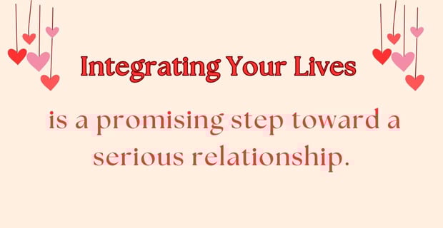 Integrating your lives is a step toward being serious.