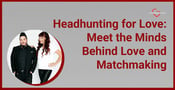 Headhunting for Love: Meet the Minds Behind Love and Matchmaking 