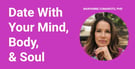 Learn How to Date with Your Mind, Body, &amp; Soul