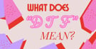 What Does “DTF” Mean? Definition &amp; Implications