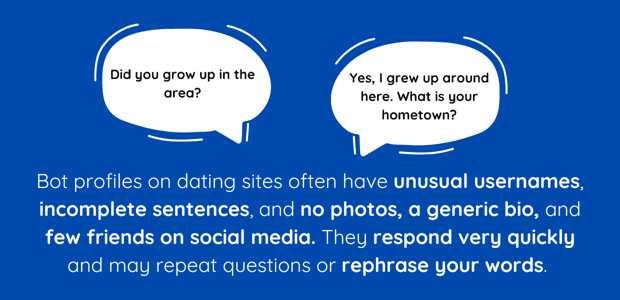 Bot profiles often have unusual usernames, incomplete sentences, and no photos, a generic bio, and few friends on social media.