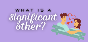 Breaking Down What a Significant Other (S.O.) Is
