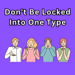 Don't Be Locked Into One Type