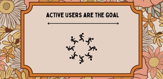 Active users are the goal Active users are the goal