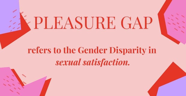 Pleasure gap refers to the gender disparity in sexual satisfaction Pleasure gap refers to the gender disparity in sexual satisfaction
