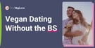 Dating as a Vegan Shouldn’t Come With Bull